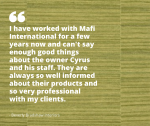 I have worked with Mafi International for a few years now and can't say enough good things about the owner Cyrus and his staff. They are always so well informed about their products and so very professional with my clients. - Beverly Bradshaw Interiors